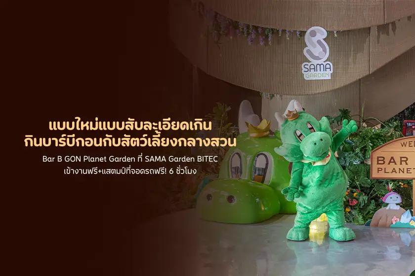 Bar B GON Planet Garden ที่ SAMA Garden BITEC เข้างานฟรี+แสตมป์ที่จอดรถฟรี! 6 ชั่วโมง